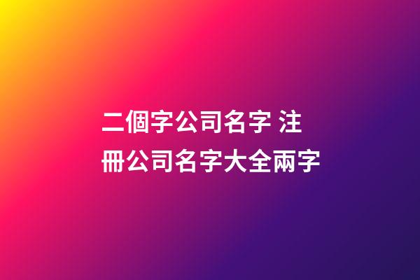 二個字公司名字 注冊公司名字大全兩字-第1張-公司起名-玄機派